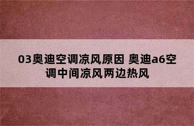 03奥迪空调凉风原因 奥迪a6空调中间凉风两边热风